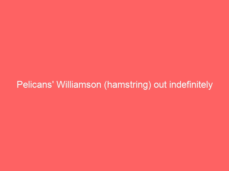 Pelicans’ Williamson (hamstring) out indefinitely