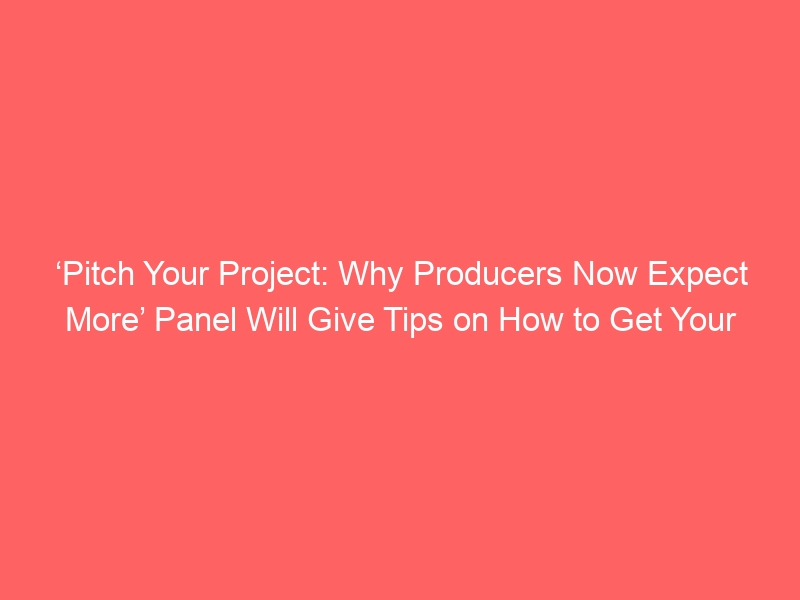 ‘Pitch Your Project: Why Producers Now Expect More’ Panel Will Give Tips on How to Get Your Film Off the Ground