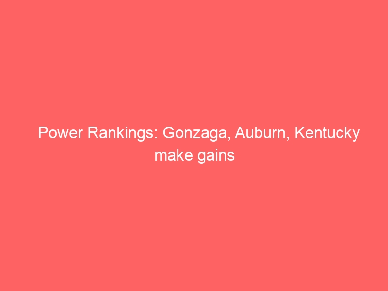 Power Rankings: Gonzaga, Auburn, Kentucky make gains