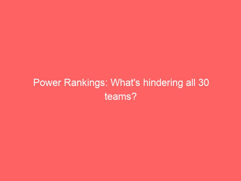 Power Rankings: What’s hindering all 30 teams?