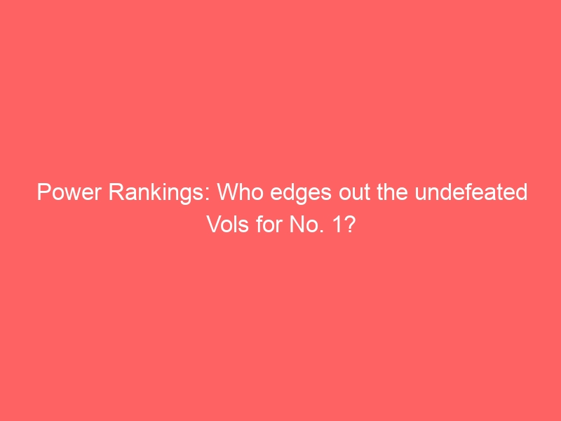 Power Rankings: Who edges out the undefeated Vols for No. 1?