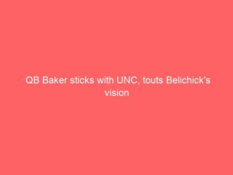 QB Baker sticks with UNC, touts Belichick’s vision