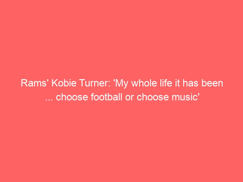 Rams’ Kobie Turner: ‘My whole life it has been … choose football or choose music’