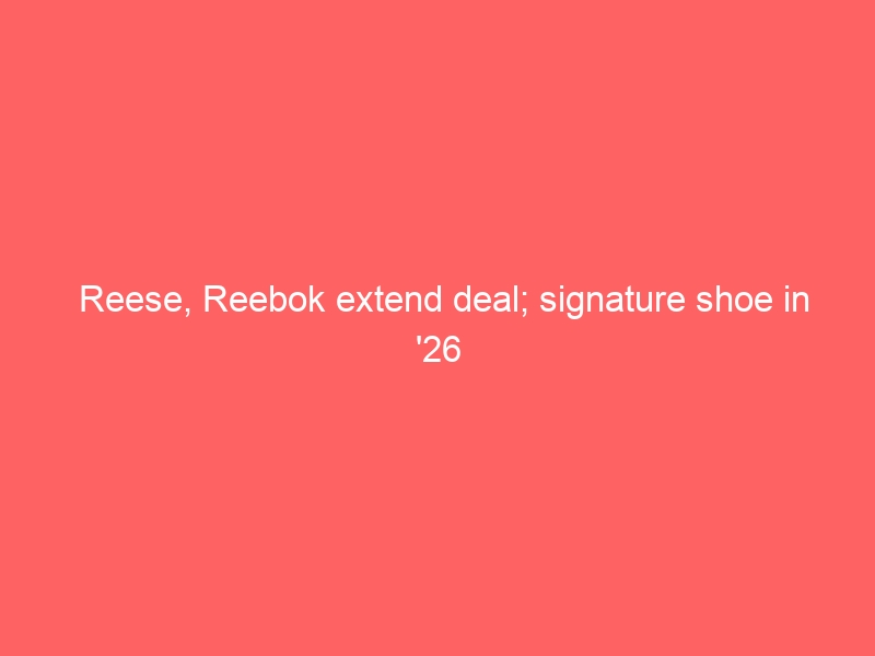 Reese, Reebok extend deal; signature shoe in ’26