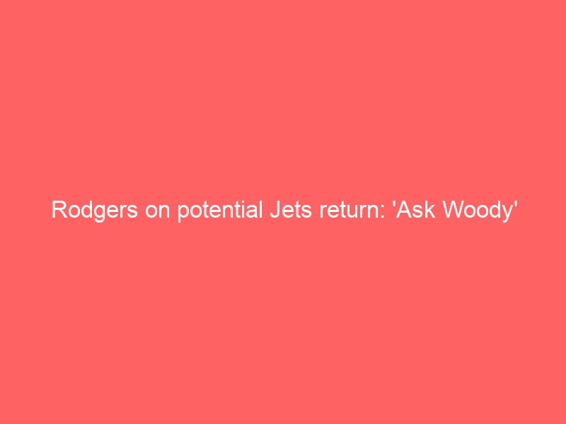 Rodgers on potential Jets return: ‘Ask Woody’