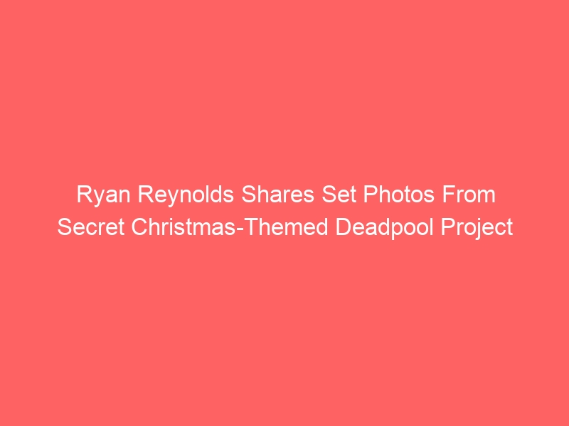 Ryan Reynolds Shares Set Photos From Secret Christmas-Themed Deadpool Project