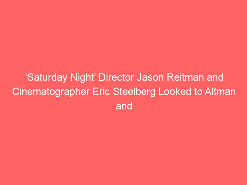 ‘Saturday Night’ Director Jason Reitman and Cinematographer Eric Steelberg Looked to Altman and ‘Die Hard’ for Inspiration