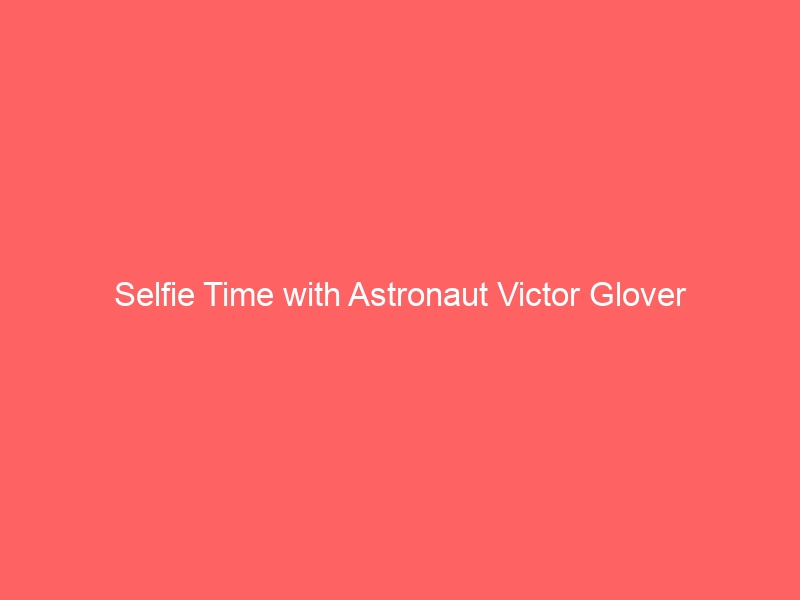 Selfie Time with Astronaut Victor Glover