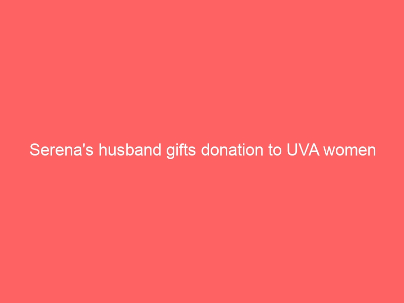 Serena’s husband gifts donation to UVA women