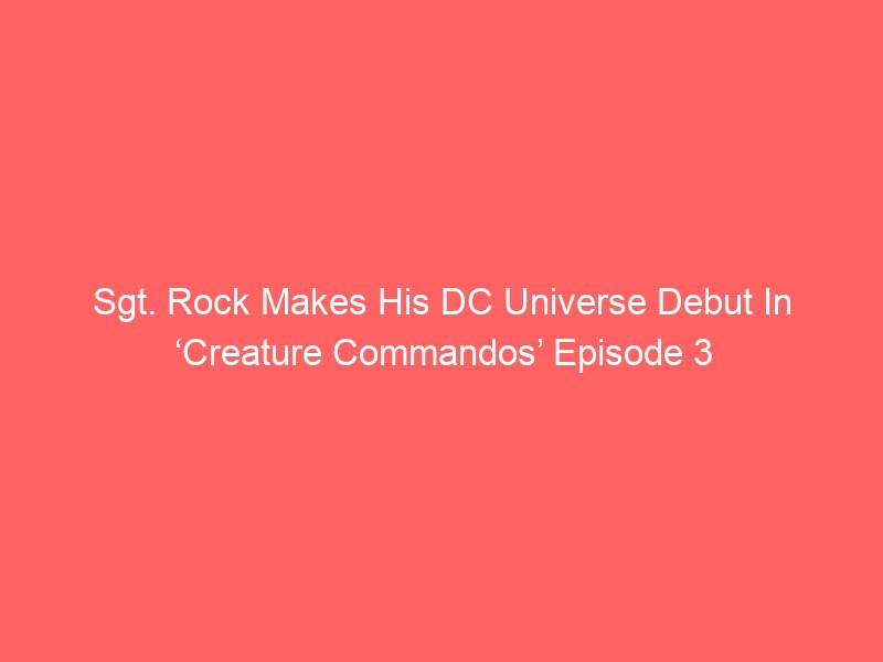 Sgt. Rock Makes His DC Universe Debut In ‘Creature Commandos’ Episode 3