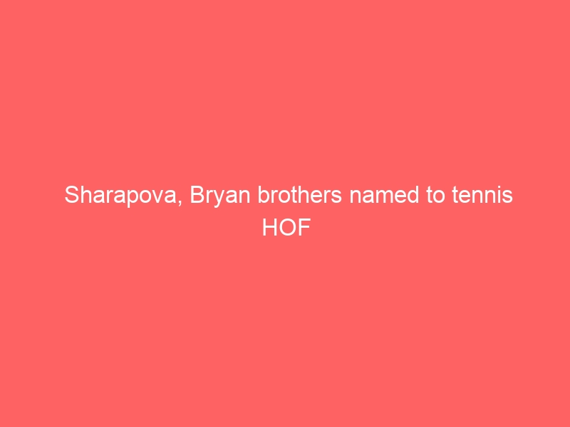 Sharapova, Bryan brothers named to tennis HOF