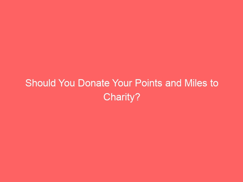 Should You Donate Your Points and Miles to Charity?