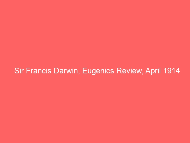 Sir Francis Darwin, Eugenics Review, April 1914