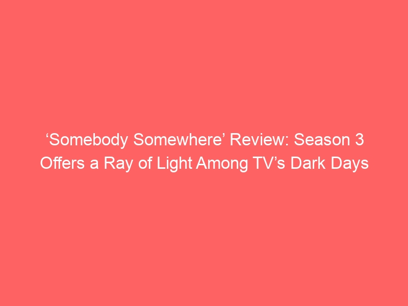 ‘Somebody Somewhere’ Review: Season 3 Offers a Ray of Light Among TV’s Dark Days