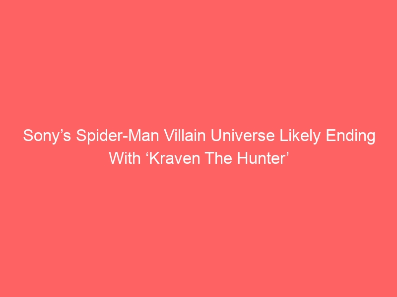 Sony’s Spider-Man Villain Universe Likely Ending With ‘Kraven The Hunter’