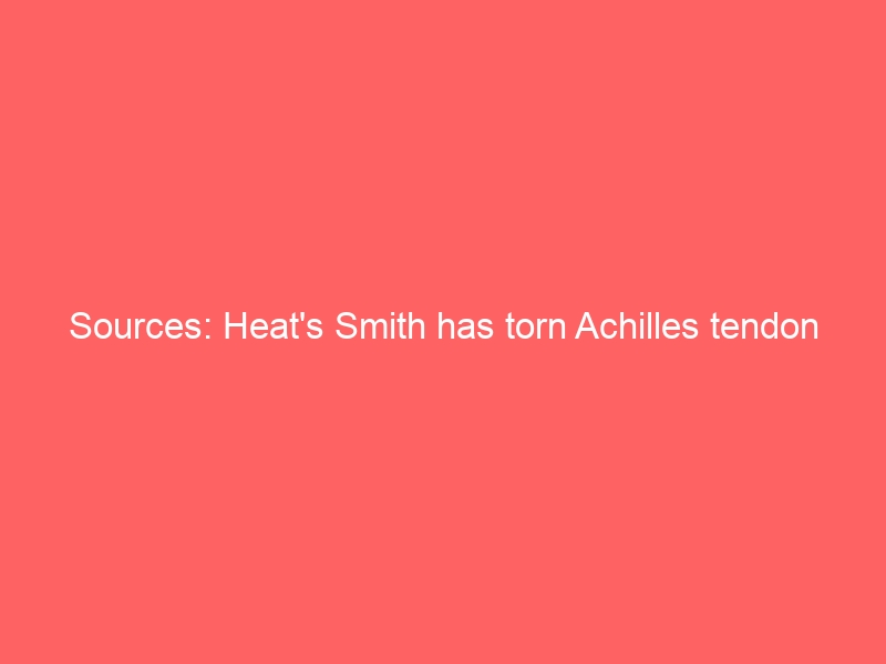 Sources: Heat’s Smith has torn Achilles tendon