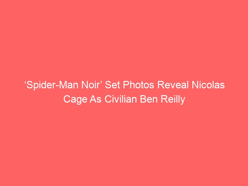 ‘Spider-Man Noir’ Set Photos Reveal Nicolas Cage As Civilian Ben Reilly