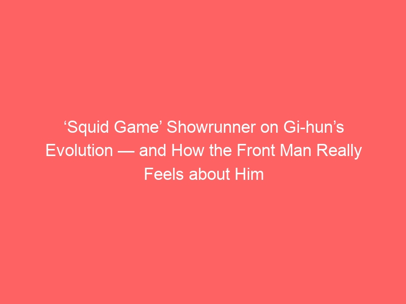 ‘Squid Game’ Showrunner on Gi-hun’s Evolution — and How the Front Man Really Feels about Him