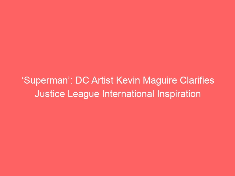 ‘Superman’: DC Artist Kevin Maguire Clarifies Justice League International Inspiration Following Set Visit