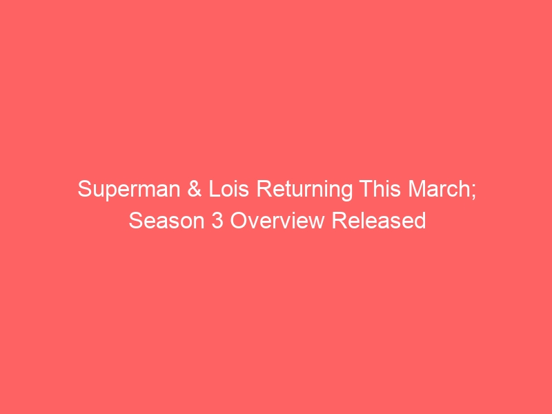 Superman & Lois Returning This March; Season 3 Overview Released