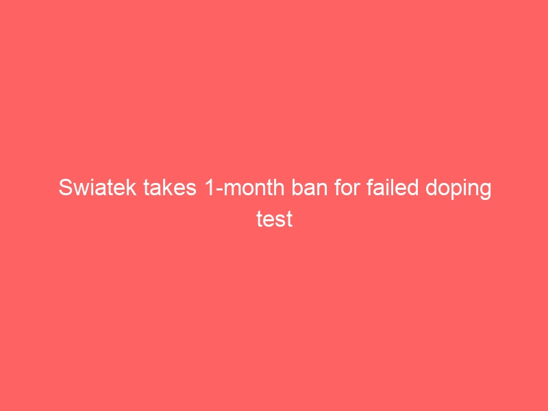 Swiatek takes 1-month ban for failed doping test