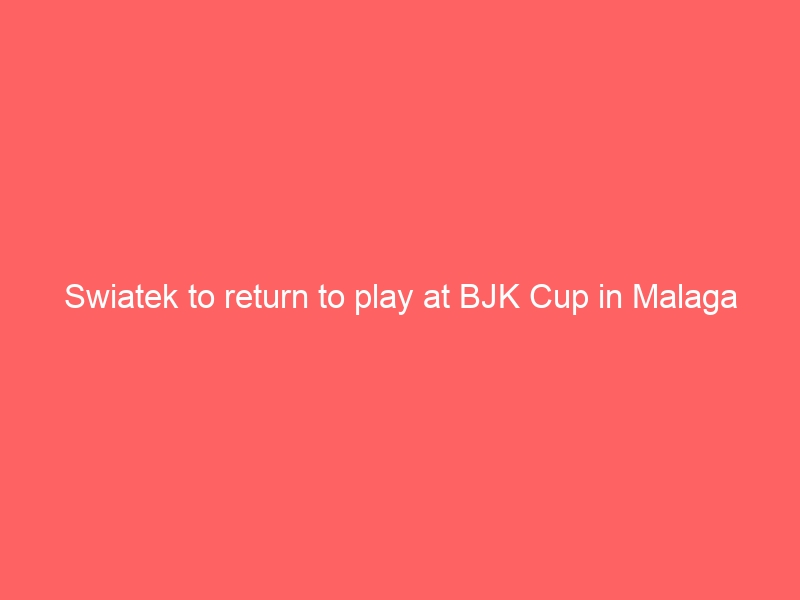 Swiatek to return to play at BJK Cup in Malaga