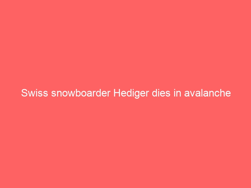 Swiss snowboarder Hediger dies in avalanche