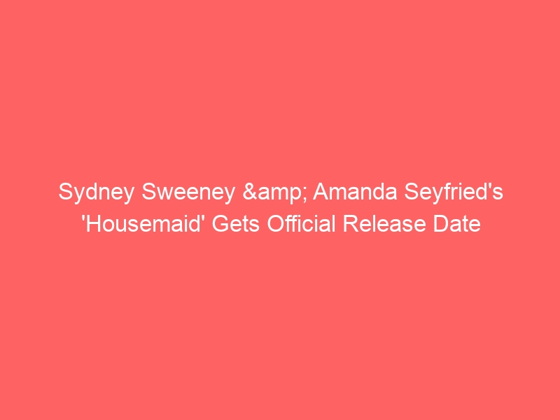 Sydney Sweeney & Amanda Seyfried’s ‘Housemaid’ Gets Official Release Date