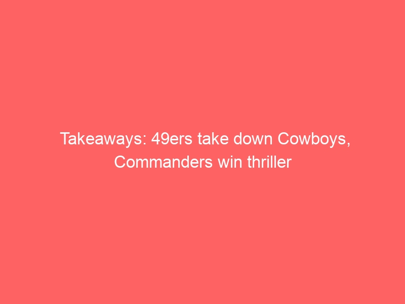 Takeaways: 49ers take down Cowboys, Commanders win thriller