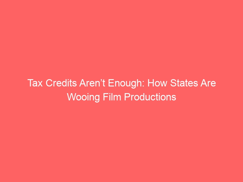 Tax Credits Aren’t Enough: How States Are Wooing Film Productions