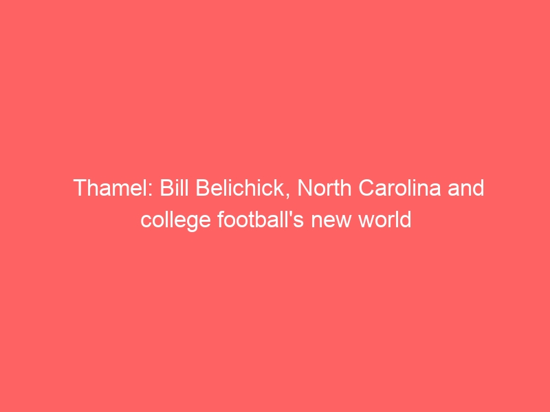 Thamel: Bill Belichick, North Carolina and college football’s new world