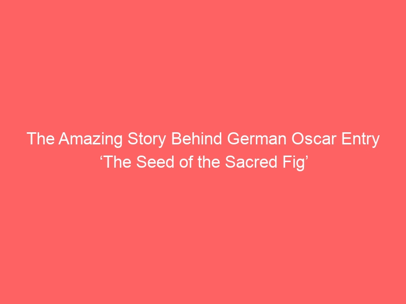 The Amazing Story Behind German Oscar Entry ‘The Seed of the Sacred Fig’