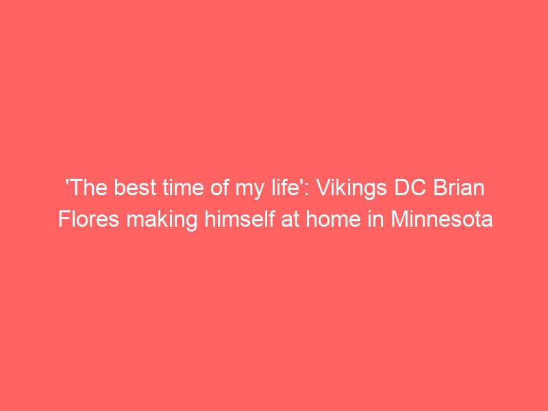 ‘The best time of my life’: Vikings DC Brian Flores making himself at home in Minnesota