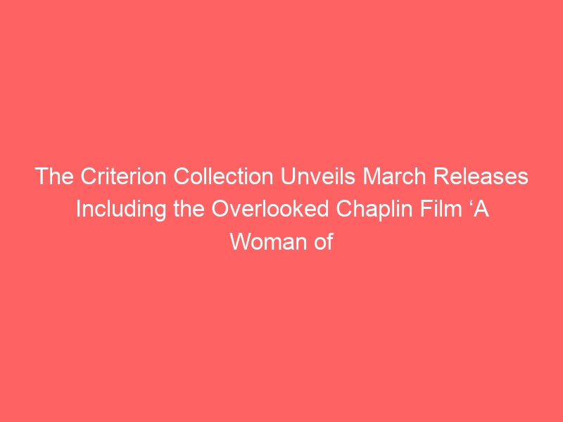 The Criterion Collection Unveils March Releases Including the Overlooked Chaplin Film ‘A Woman of Paris’