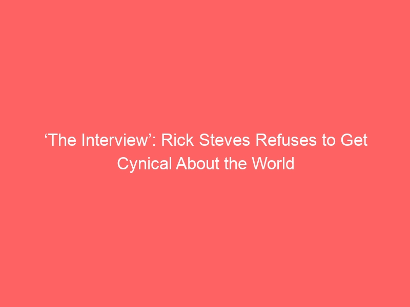 ‘The Interview’: Rick Steves Refuses to Get Cynical About the World