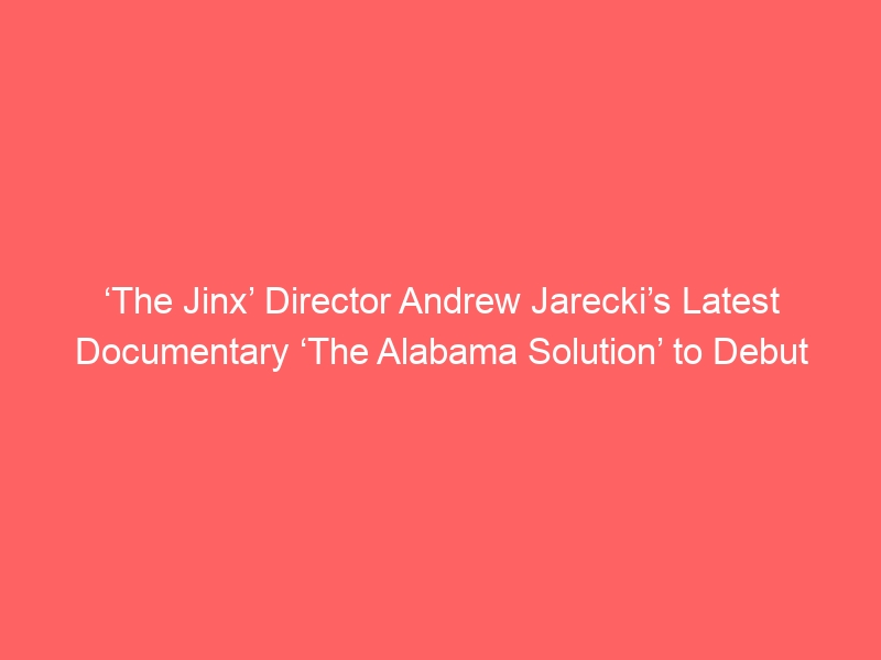 ‘The Jinx’ Director Andrew Jarecki’s Latest Documentary ‘The Alabama Solution’ to Debut at Sundance 2025