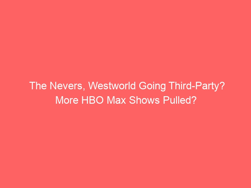 The Nevers, Westworld Going Third-Party? More HBO Max Shows Pulled?