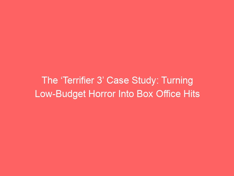 The ‘Terrifier 3’ Case Study: Turning Low-Budget Horror Into Box Office Hits