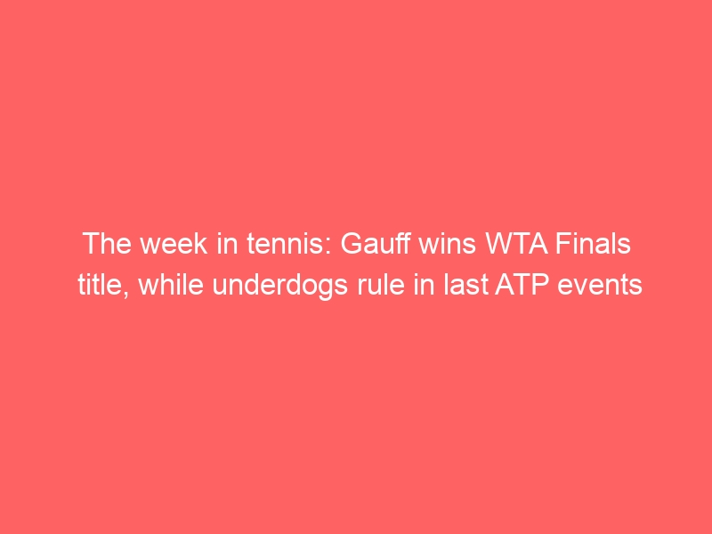 The week in tennis: Gauff wins WTA Finals title, while underdogs rule in last ATP events