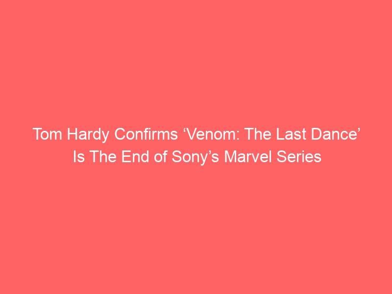 Tom Hardy Confirms ‘Venom: The Last Dance’ Is The End of Sony’s Marvel Series