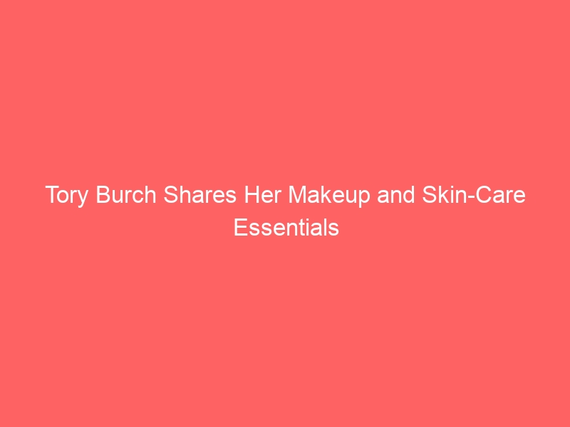 Tory Burch Shares Her Makeup and Skin-Care Essentials