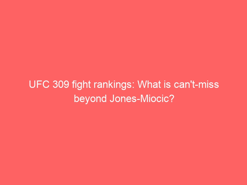 UFC 309 fight rankings: What is can’t-miss beyond Jones-Miocic?