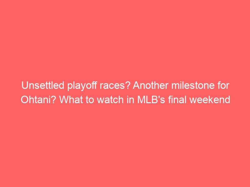 Unsettled playoff races? Another milestone for Ohtani? What to watch in MLB’s final weekend