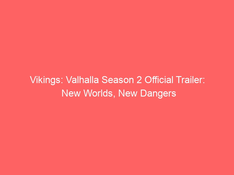 Vikings: Valhalla Season 2 Official Trailer: New Worlds, New Dangers