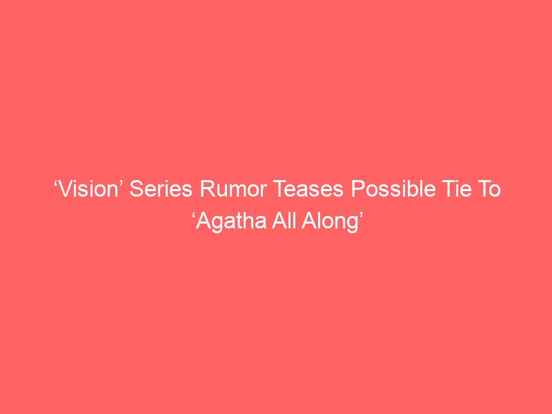 ‘Vision’ Series Rumor Teases Possible Tie To ‘Agatha All Along’