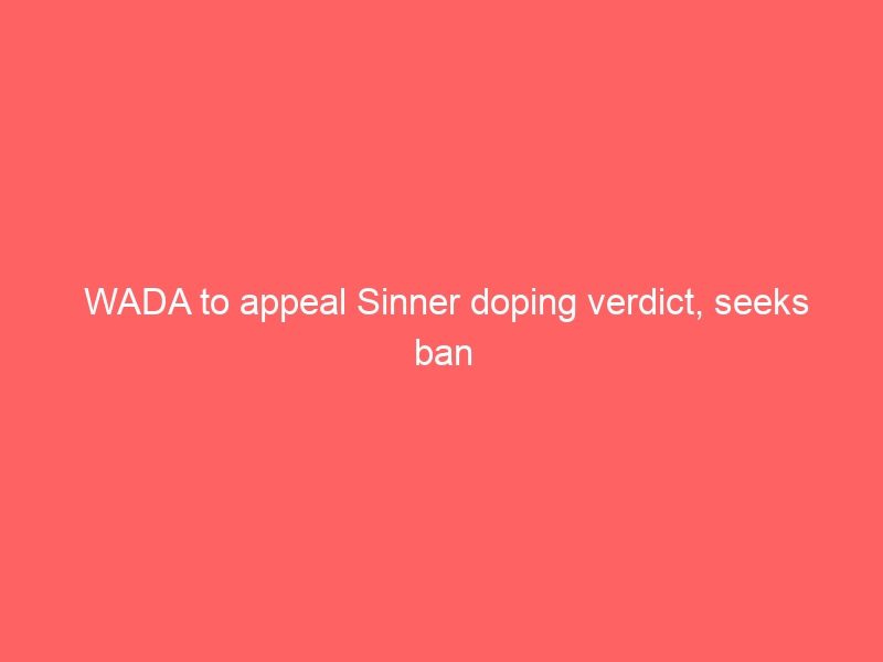 WADA to appeal Sinner doping verdict, seeks ban