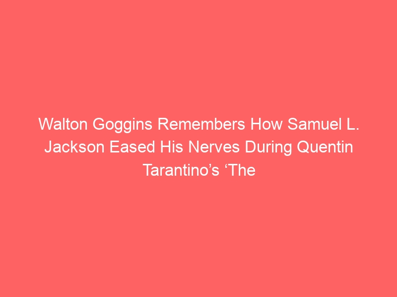 Walton Goggins Remembers How Samuel L. Jackson Eased His Nerves During Quentin Tarantino’s ‘The Hateful Eight’