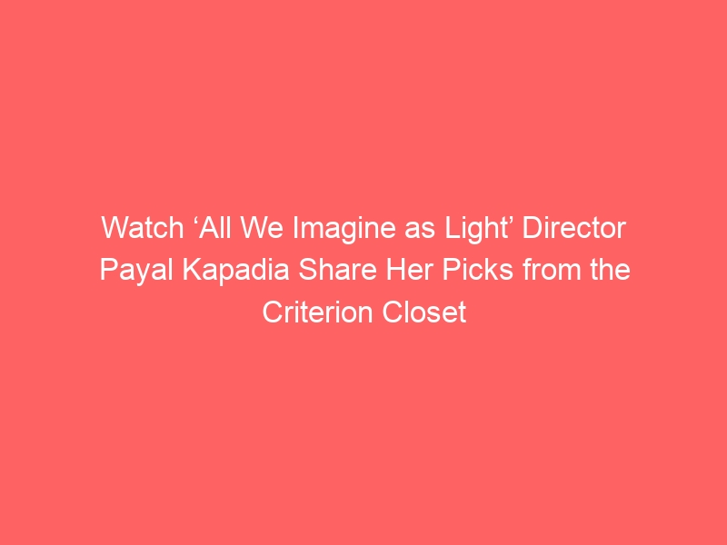 Watch ‘All We Imagine as Light’ Director Payal Kapadia Share Her Picks from the Criterion Closet