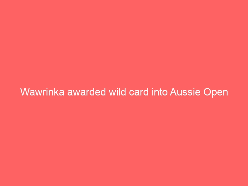 Wawrinka awarded wild card into Aussie Open