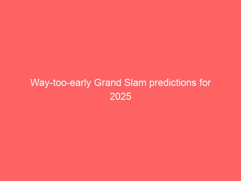 Way-too-early Grand Slam predictions for 2025